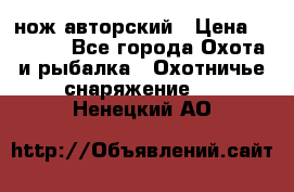 нож авторский › Цена ­ 2 500 - Все города Охота и рыбалка » Охотничье снаряжение   . Ненецкий АО